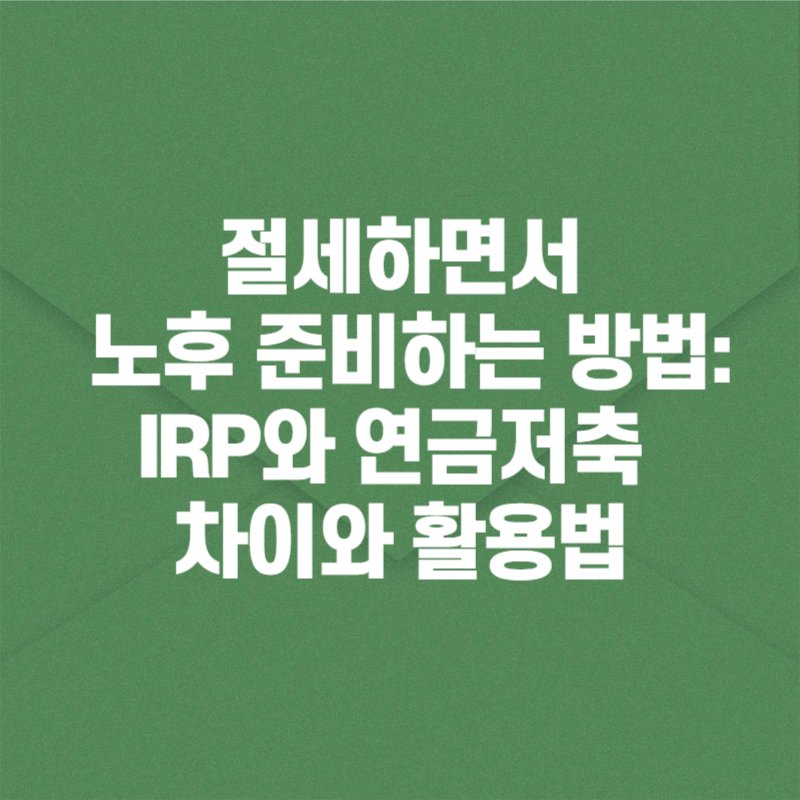절세하면서 노후 준비하는 방법: IRP와 연금저축 차이와 활용법