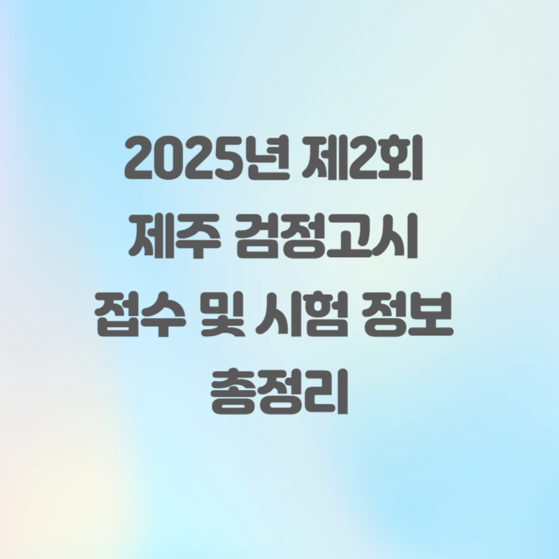 2025년 제2회 제주 검정고시 접수 및 시험 정보 총정리