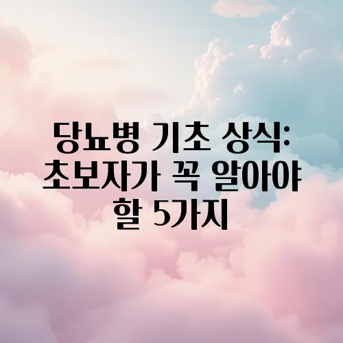 당뇨병 기초 상식: 초보자가 꼭 알아야 할 5가지