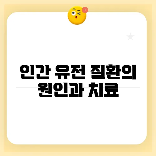 인간 유전 질환의 원인과 치료