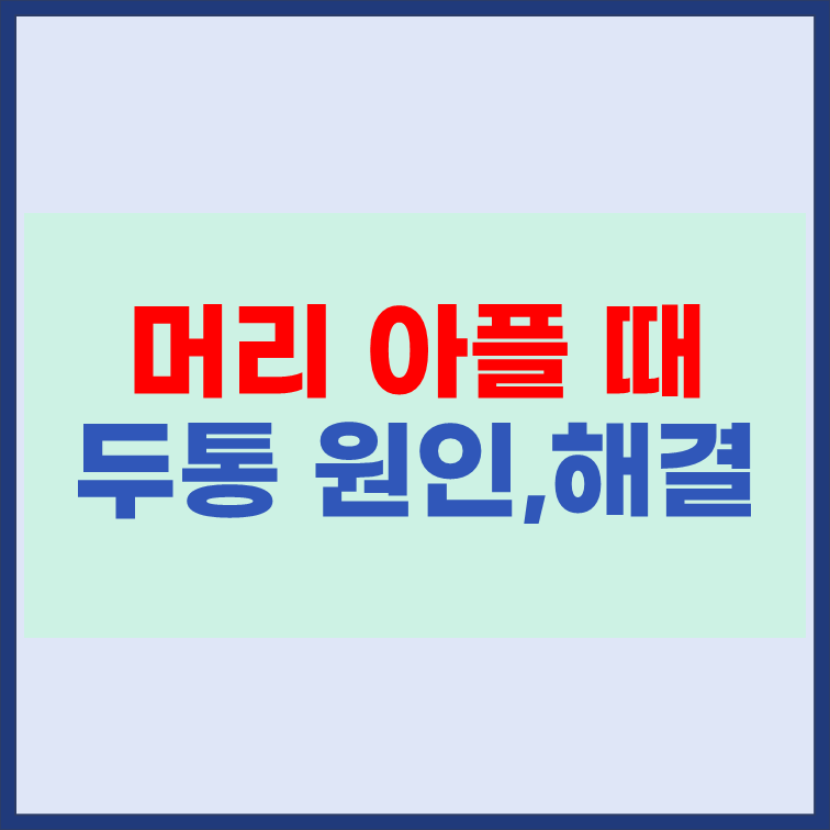 머리 아플 때 두통의 종류 원인 해결방법