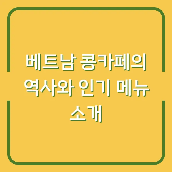 베트남 콩카페의 역사와 인기 메뉴 소개