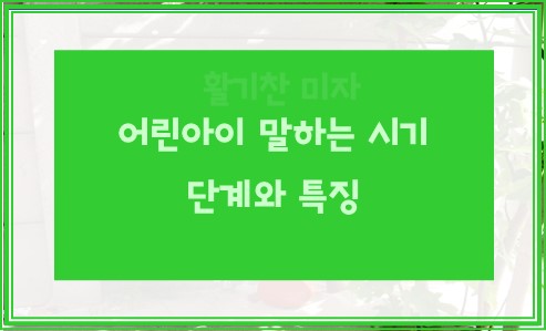 어린아이 말하는 시기 단계와 특징