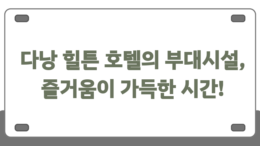 다낭 힐튼호텔, 숨겨진 매력에 놀라다! - 다낭 힐튼 호텔의 부대시설, 즐거움이 가득한 시간! 다낭 힐튼호텔, 숨겨진 매력에 놀라다! - 다낭 힐튼 호텔의 부대시설, 즐거움이 가득한 시간!