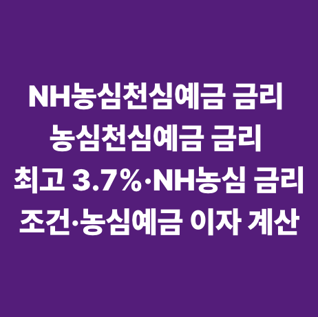 NH농심천심예금 금리 농심천심예금 금리 최고 3.7%&middot;NH농심 금리 조건&middot;농심예금 이자 계산