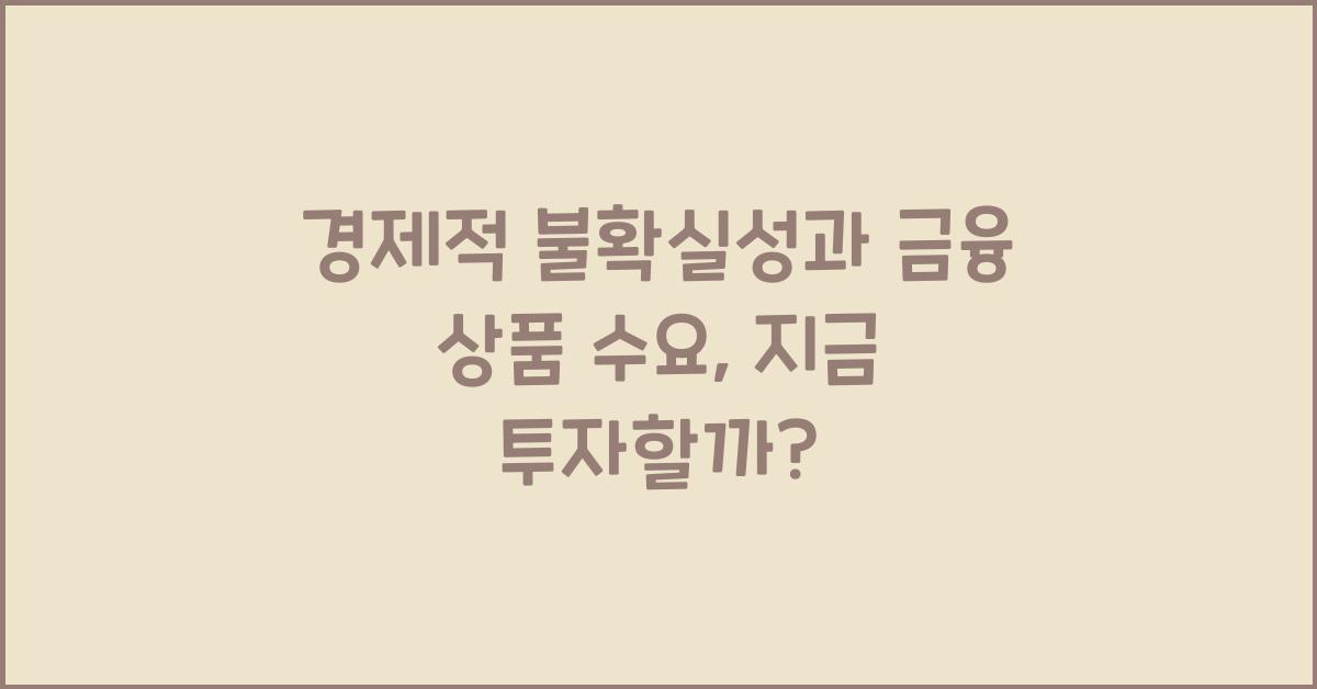 경제적 불확실성과 금융 상품 수요