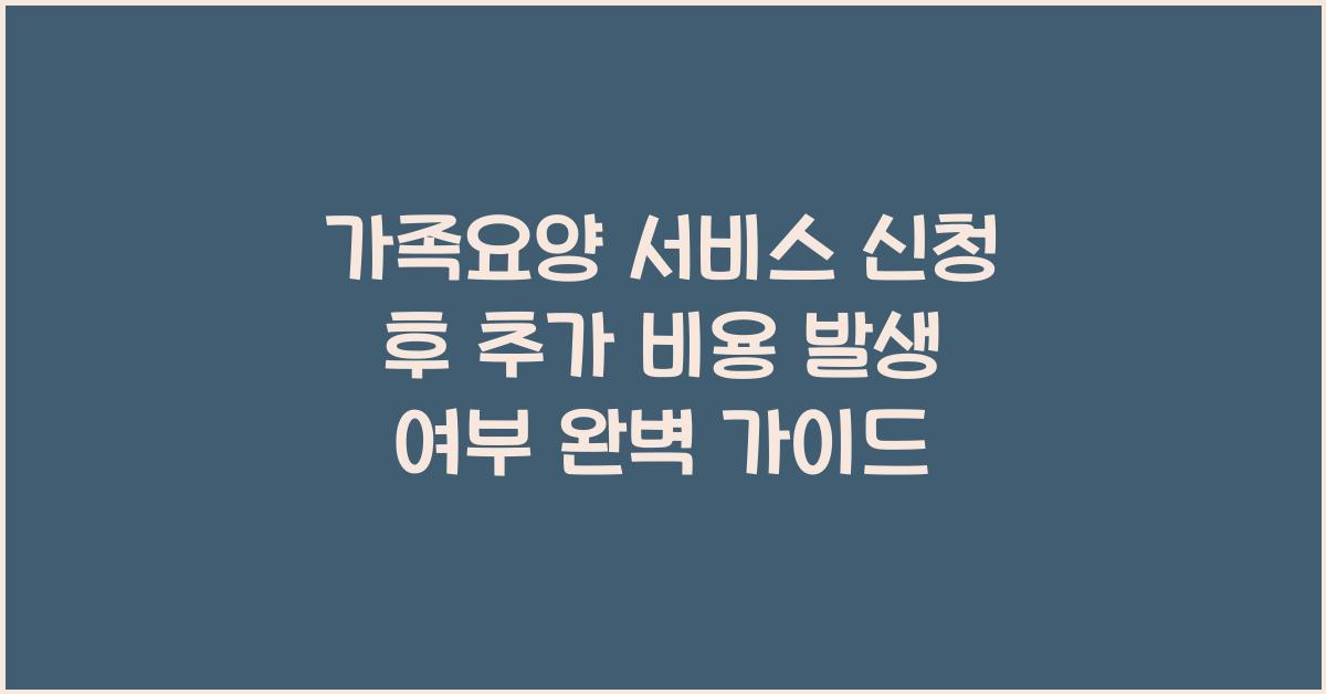 가족요양 서비스 신청 후 추가 비용 발생 여부