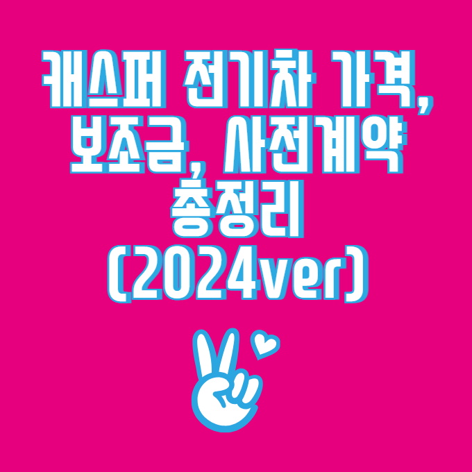 캐스퍼 전기차 가격, 보조금, 사전계약 총정리 (2024ver)
메인 키워드