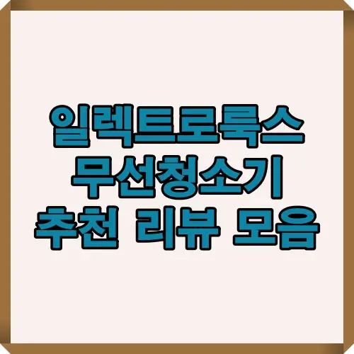 2025년 일렉트로룩스 무선청소기 추천 리뷰 총정리, 인기 모델별 후기와 성능 비교를 한눈에 볼 수 있는 대표 썸네일 이미지.