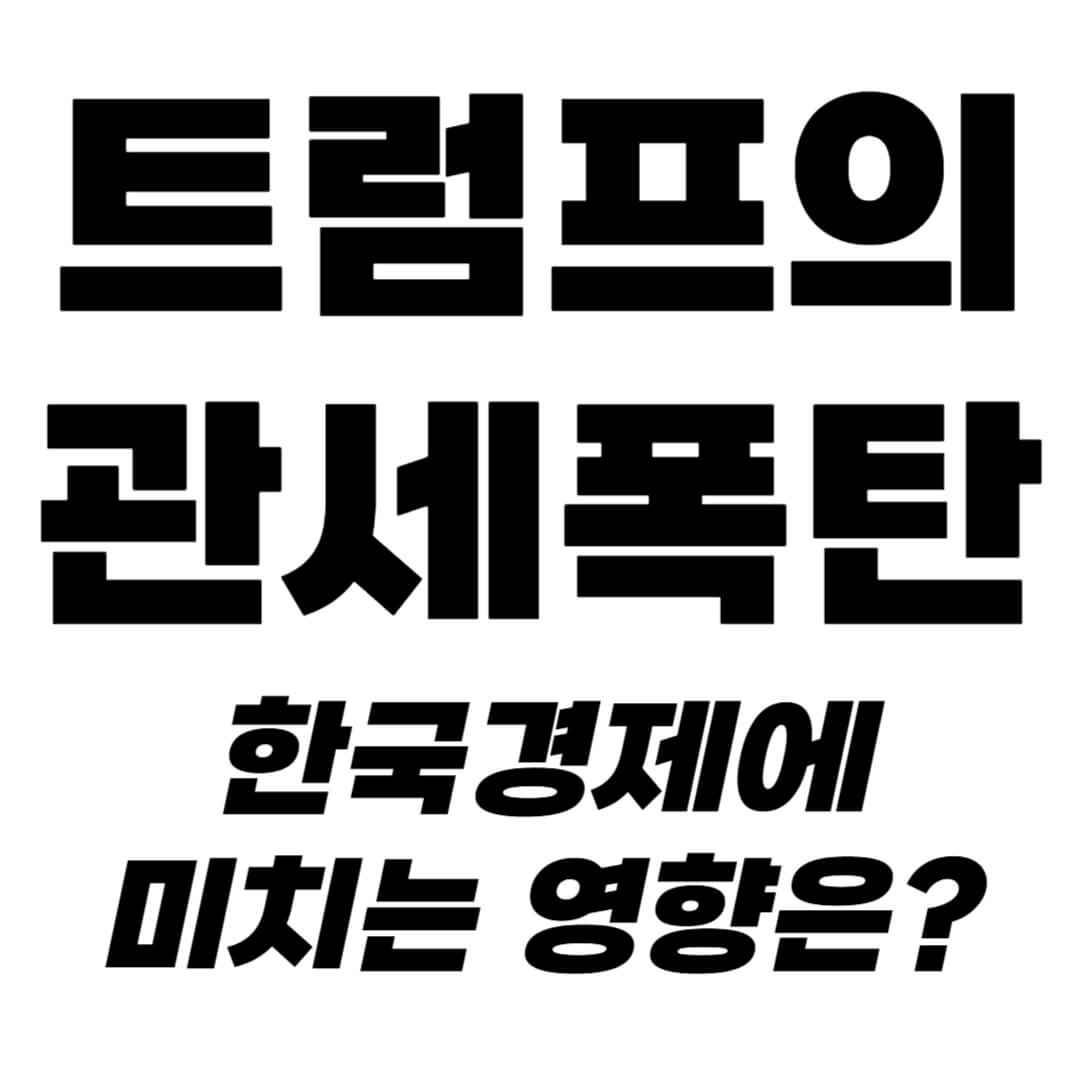 트럼프의 관세폭탄이 한국 경제에 미치는 영향은?