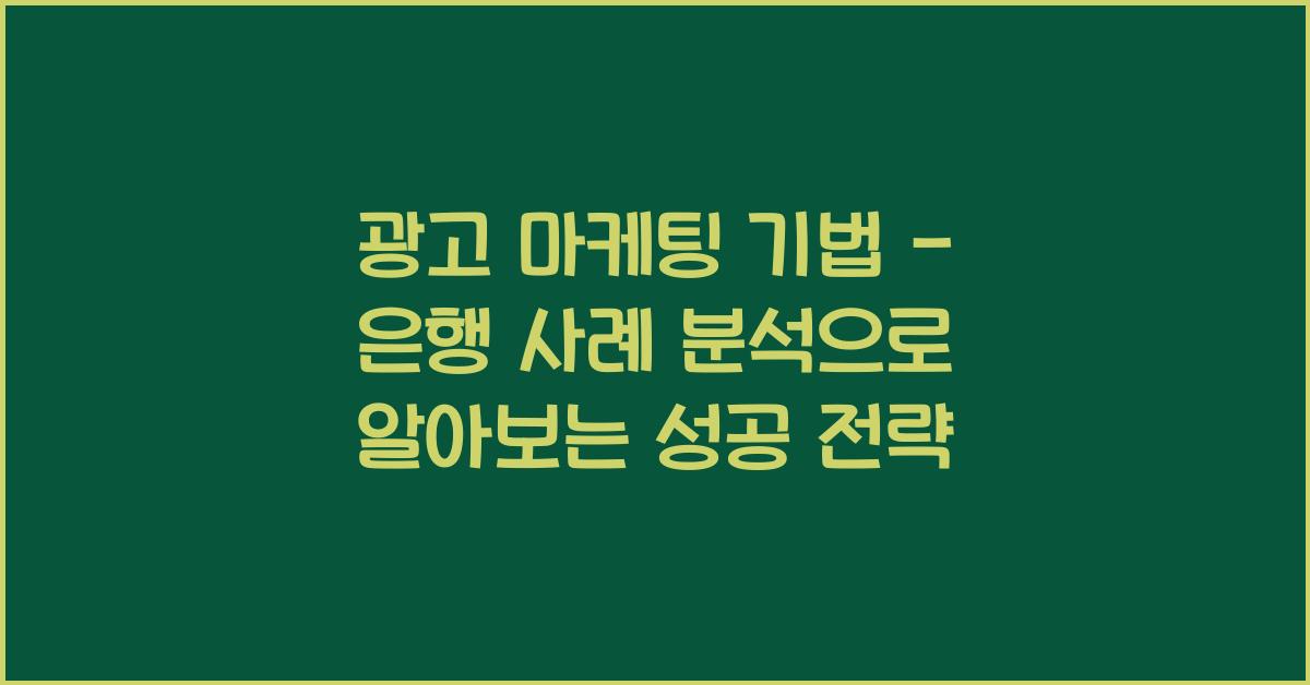 광고 마케팅 기법 - 은행 사례 분석