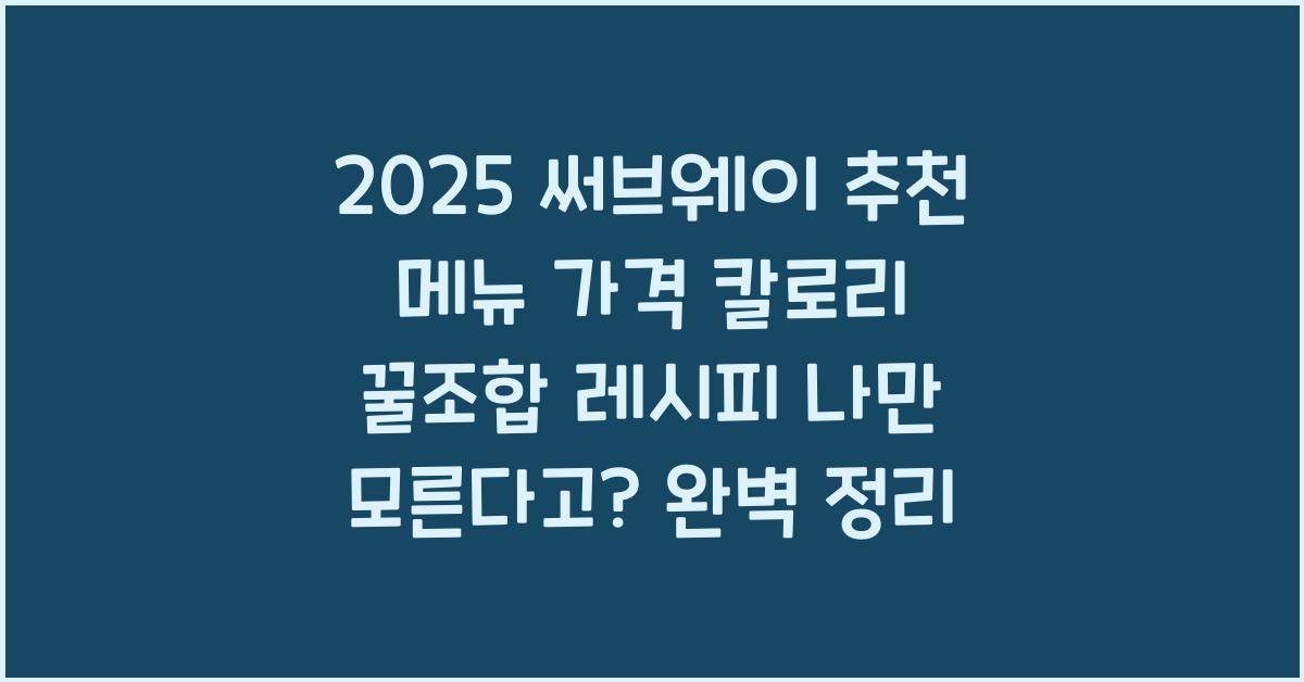 2025 써브웨이 추천 메뉴 가격 칼로리 꿀조합 레시피 나만 모른다고?