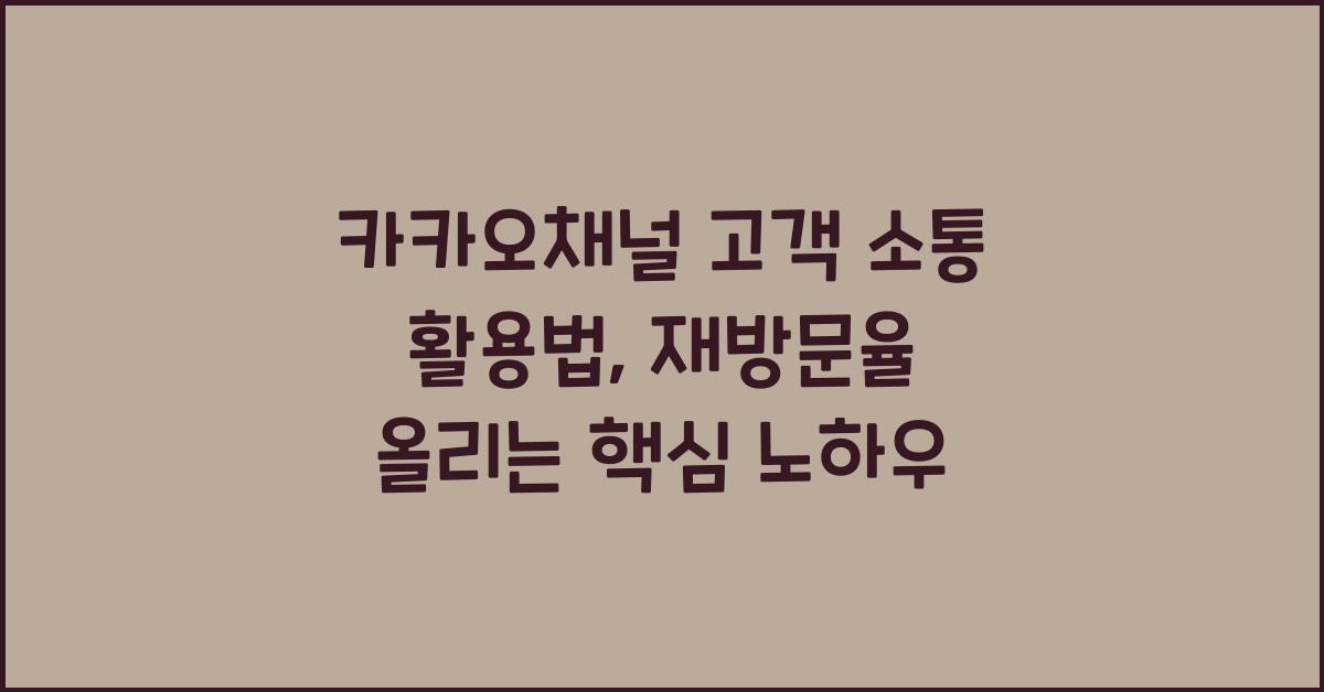 카카오채널 고객 소통 활용법, 재방문율 올리는 핵심 노하우