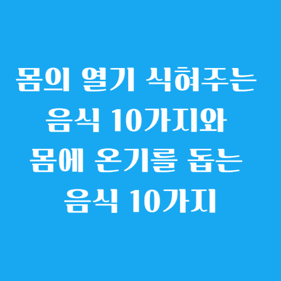 몸의 열기를 식혀주는 음식 10가지와 몸에 온기를 돕는 음식 10가지