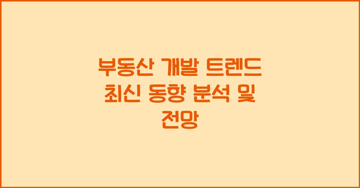 부동산 개발 트렌드, 최신 동향