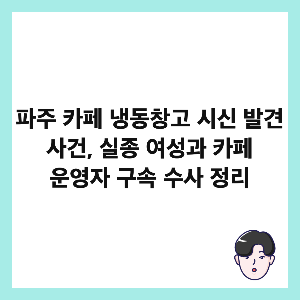파주 카페 냉동창고 시신 발견 사건, 실종 여성과 카페 운영자 구속 수사 정리 썸네일