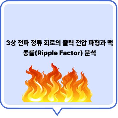 3상 전파 정류 회로의 출력 전압 파형과 맥동률(Ripple Factor) 분석