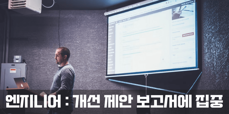 엔지니어로서는 개선제안보고서에 집중해야겠지요.