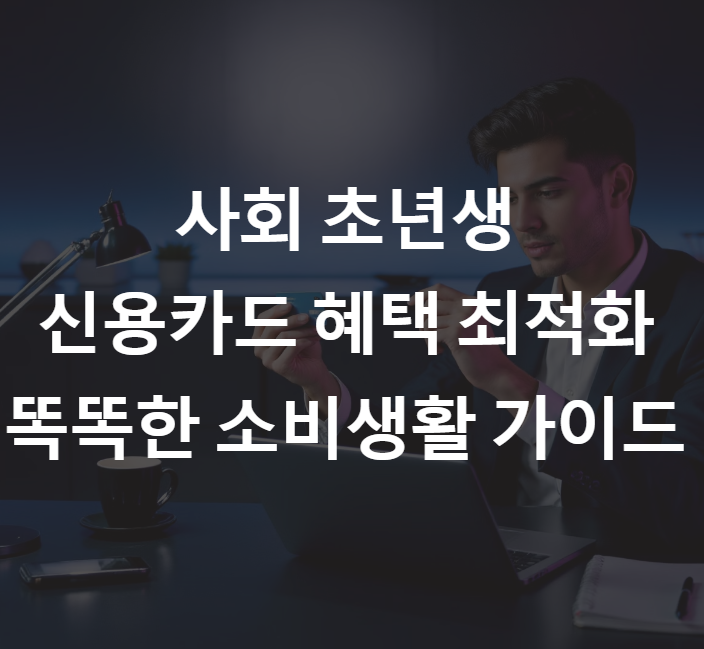 사회 초년생을 위한 신용카드 혜택 최적화 전략