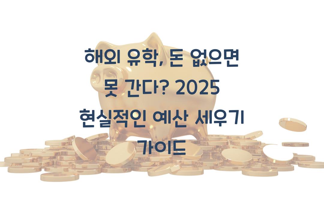 해외 유학, 돈 없으면 못 간다? 현실적인 예산 계산법