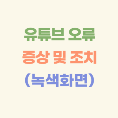 유튜브-오류-증상-및-조치-(녹색화면)