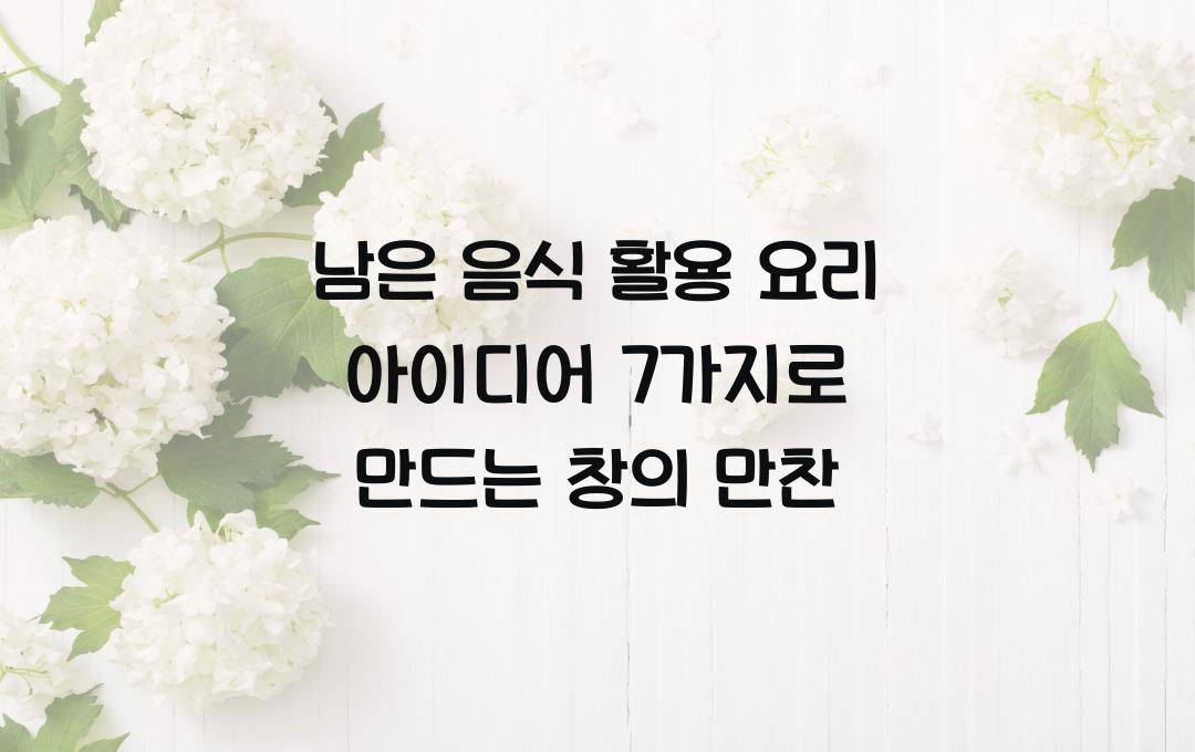  남은 음식 활용 요리 아이디어 7가지