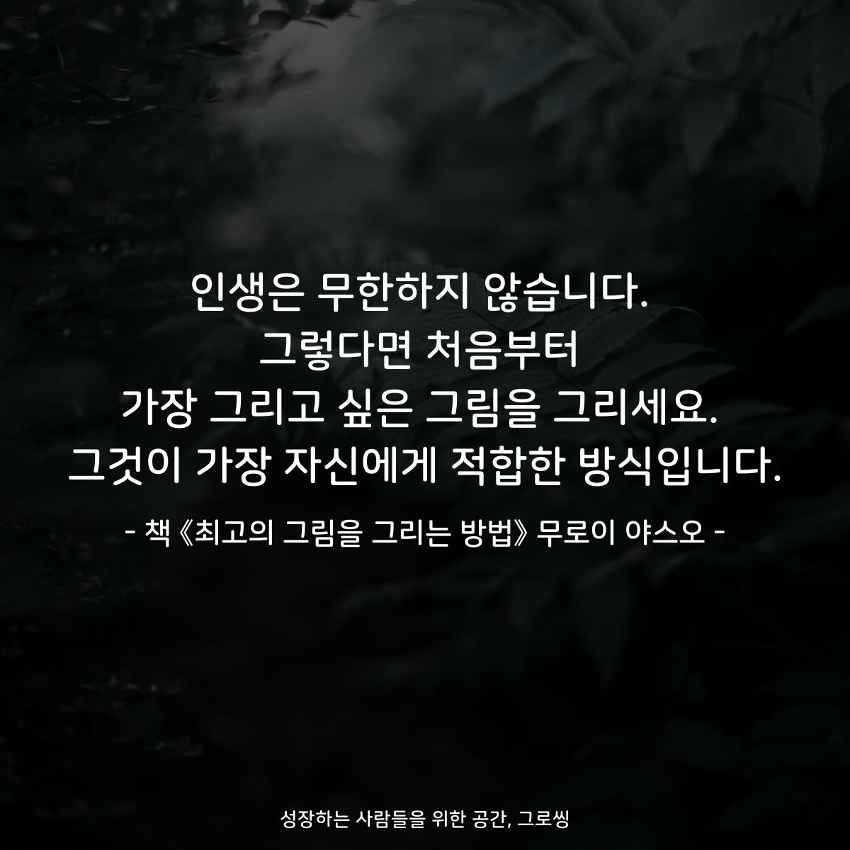 인생은 무한하지 않습니다.
그렇다면 처음부터
가장 그리고 싶은 그림을 그리세요.
그것이 가장 자신에게 적합한 방식입니다.