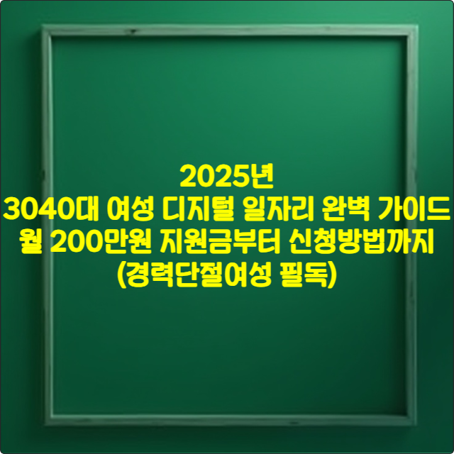 2025년 3040대 여성 디지털 일자리 완벽 가이드 ❘ 월 200만원 지원금부터 신청방법까지 (경력단절여성 필독)