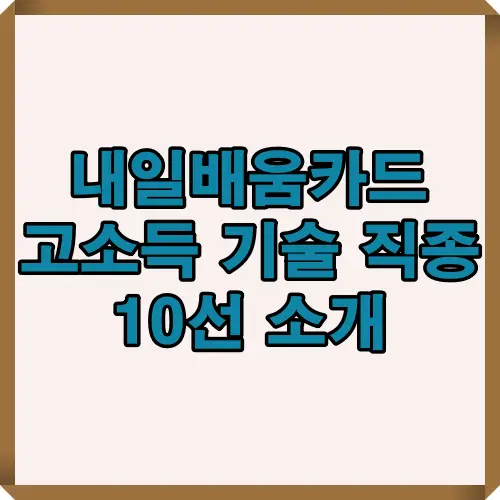 내일배움카드로 가능한 고소득 기술 직종 10가지를 한눈에 보여주는 블로그 대표 이미지로, 전기·IT·돌봄·디지털·건축 등 다양한 직종의 특징을 담은 시각 자료