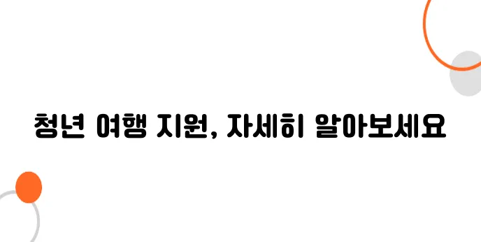 청년 여행 지원금 – 국내외 여행 경비를 부담 덜어드립니다!