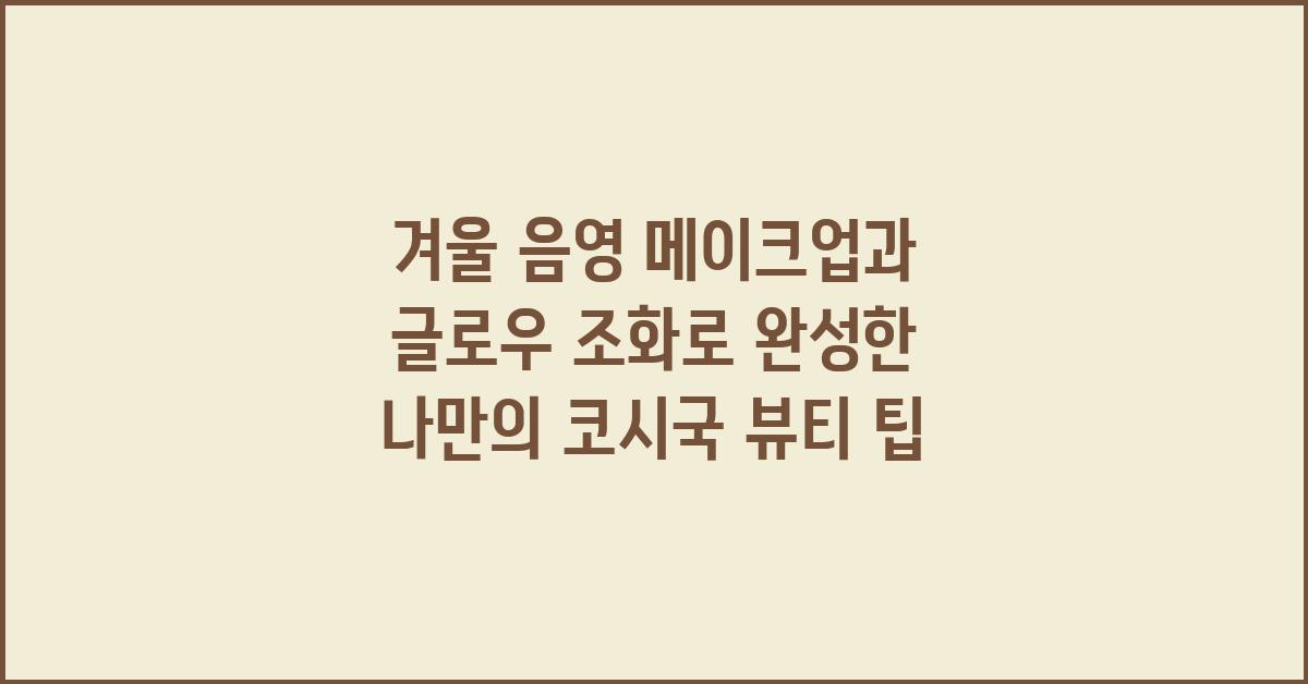 겨울 음영 메이크업과 글로우 조화