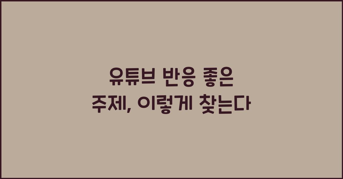유튜브 반응 좋은 주제