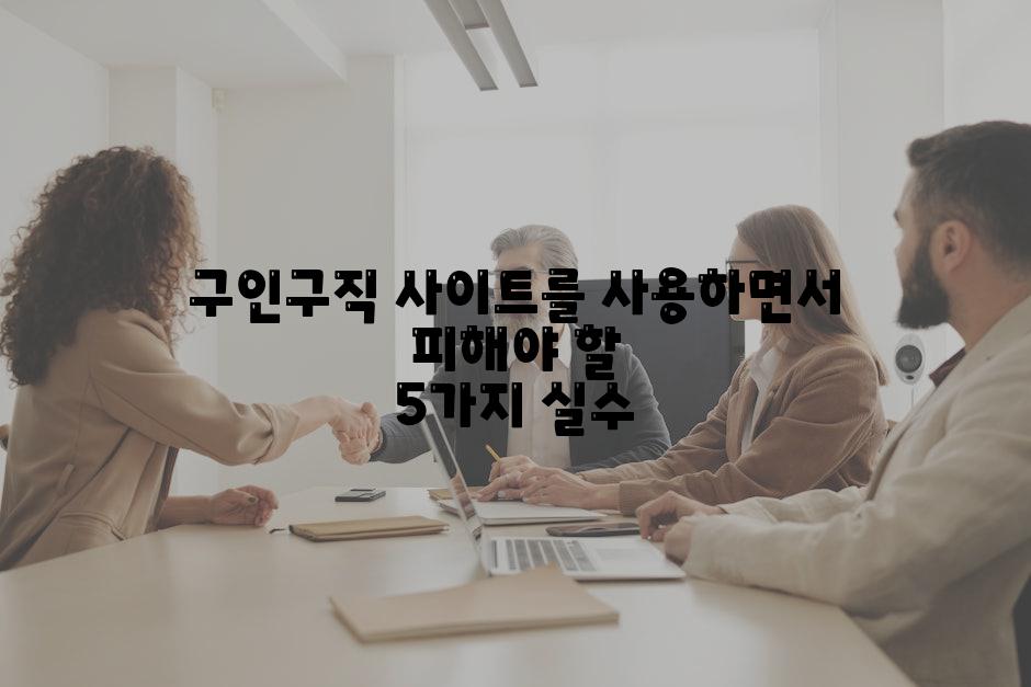 구인구직 사이트를 사용하면서 피해야 할 5가지 실수