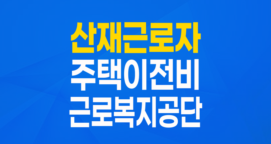 산재근로자 주택이전비 융자: 저금리로 안정적인 새 출발을 위한 지원!