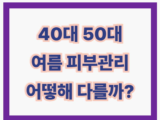 40대 50대 여름철 피부관리