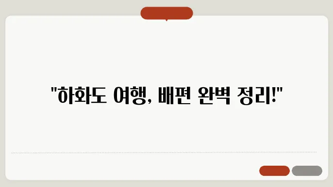 여수 하화도 배편 요금 시쫀 표 예약방법 차량요금 주쳀 총정리