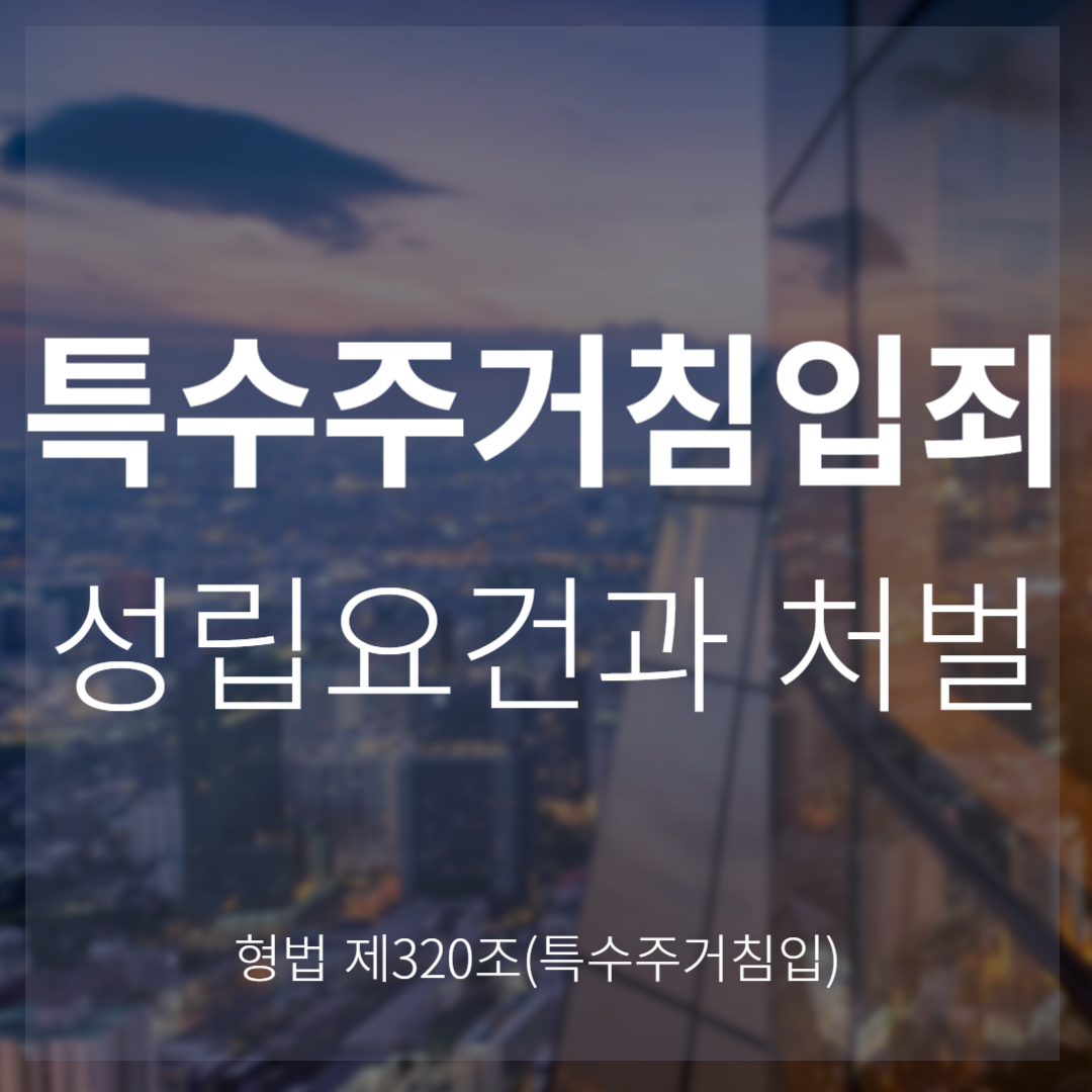 특수주거침입죄: 일반 주거침입과의 차이점과 처벌 수위(형법 제320조)