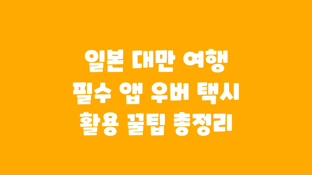 일본 대만 여행 필수 앱 우버 택시 활용 꿀팁 총정리