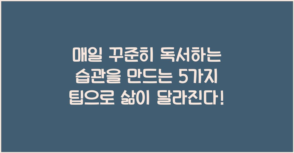매일 꾸준히 독서하는 습관을 만드는 5가지 팁