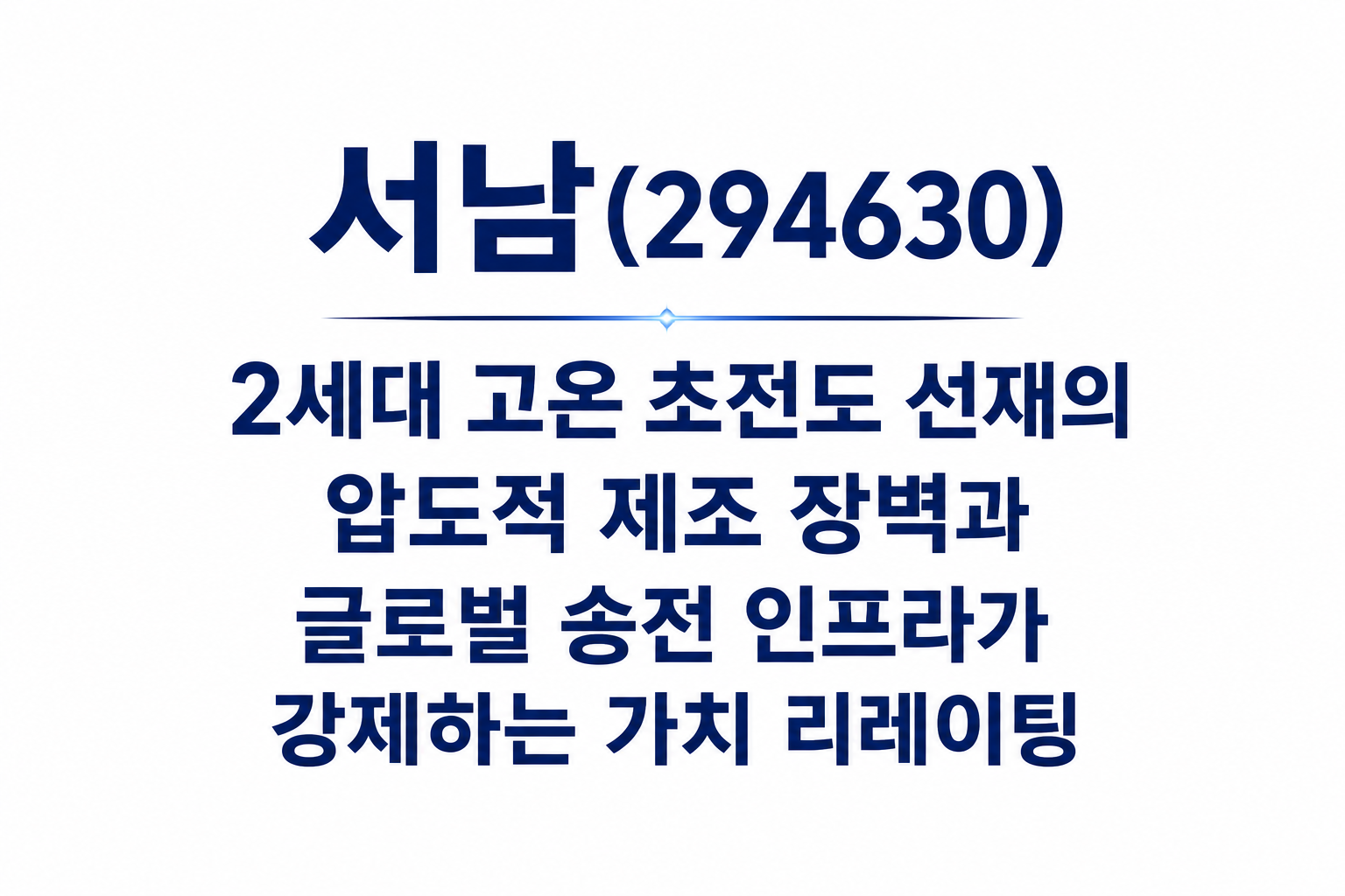 서남(294630)｜2세대 고온 초전도 선재의 압도적 제조 장벽과 글로벌 송전 인프라가 강제하는 가치 리레이팅