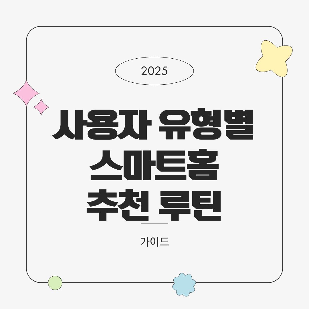 사용자 유형별 스마트홈 추천 루틴 10선 – 자취생, 신혼부부, 반려동물 가정 등 (2025년 최신)