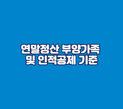연말정산 부양가족 및 인적공제 기준