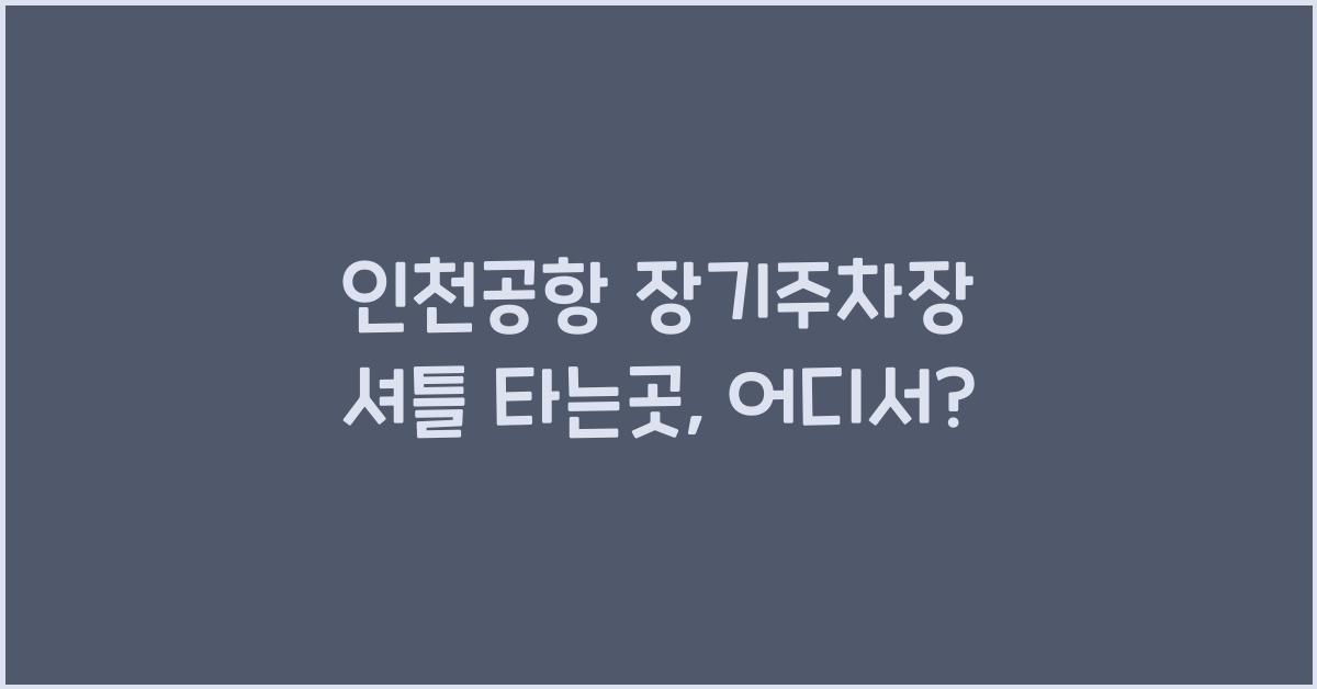 인천공항 장기주차장 셔틀 타는곳