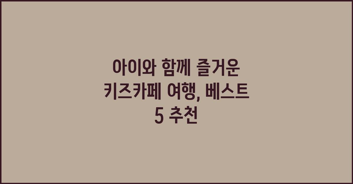 아이와 함께 즐거운 키즈카페 여행