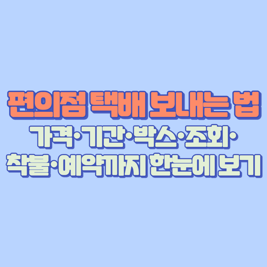 📦 편의점 택배 보내는 법 완전정복 가격&middot;기간&middot;박스&middot;조회&middot;착불&middot;예약까지 한눈에 보기