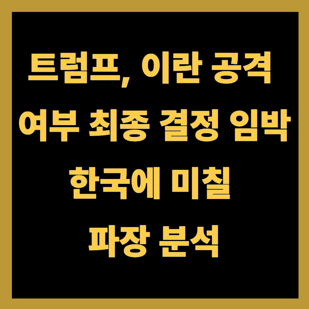 트럼프, 이란 공격 여부 최종 결정 임박…한국에 미칠 파장 분석