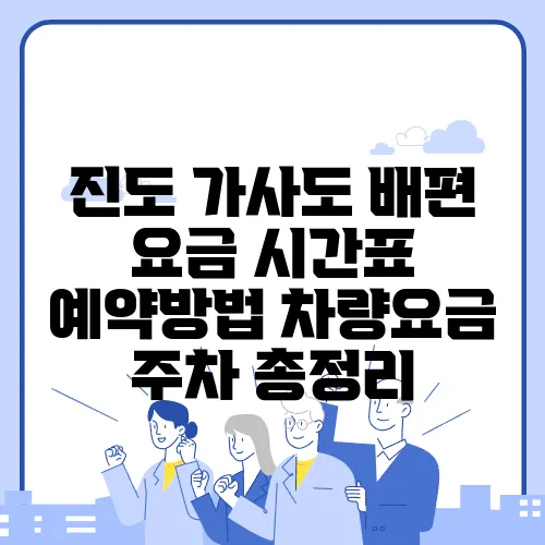 진도 가사도 배편 요금 시간표 예약방법 차량요금 주차 총정리