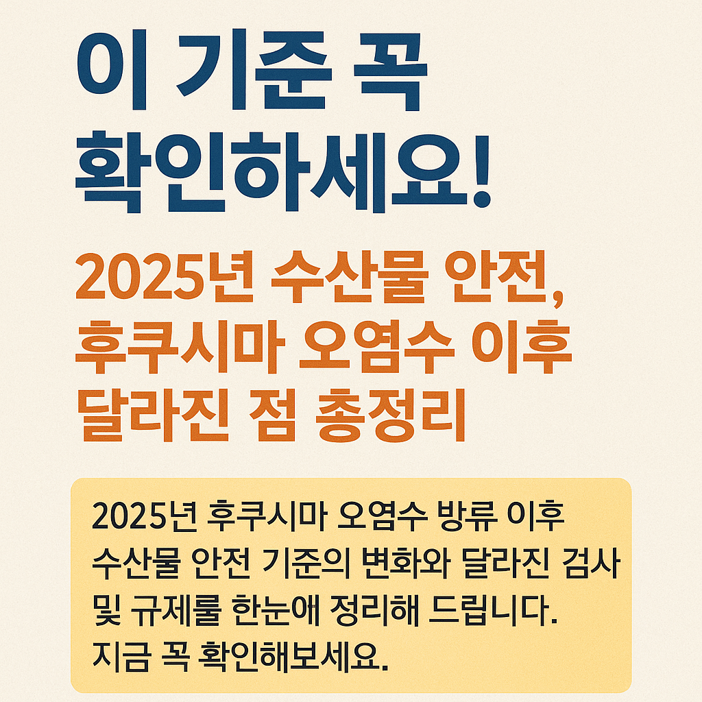 2025년 후쿠시마 오염수 방류 이후 수산물 안전 기준 변화 안내 이미지