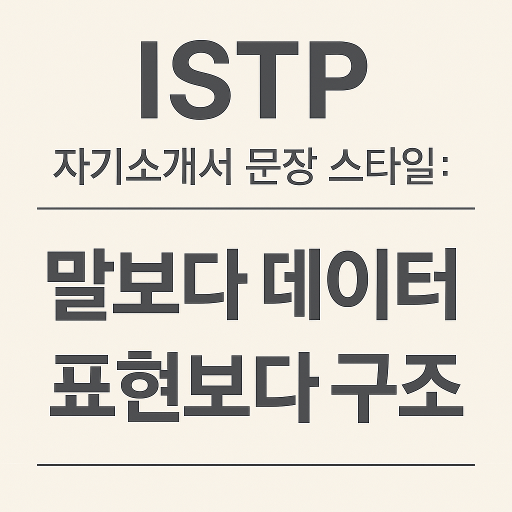 ISTP 자기소개서 문장 스타일: 말보다 데이터, 표현보다 구조