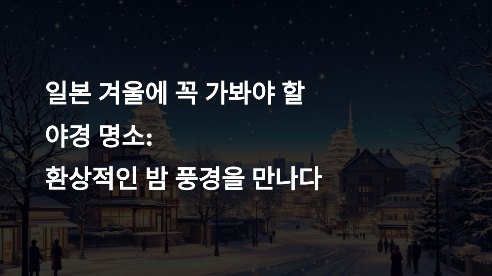 일본 겨울에 꼭 가봐야 할 야경 명소: 환상적인 밤 풍경을 만나다